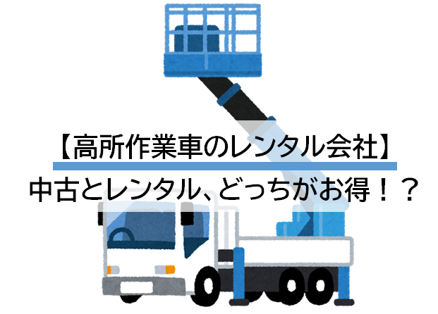 高所作業車のレンタル会社まとめ：中古購入とレンタル料金、どっちが安い？資格免許・オペレータなど注意点あり - 日本軽バンレンタリース株式会社